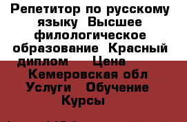 Репетитор по русскому языку. Высшее филологическое образование. Красный диплом.  › Цена ­ 400 - Кемеровская обл. Услуги » Обучение. Курсы   